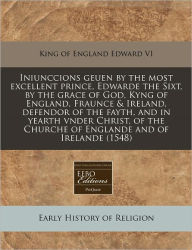 Iniunccions geuen by the most excellent prince, Edwarde the Sixt, by the grace of God, Kyng of England, Fraunce and Ireland, defendor of the fayth, and in yearth vnder Christ, of the Churche of Englande and of Irelande (1548)