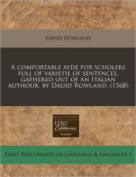 A Comfortable Ayde For Scholers Full Of Varietie Of Sentences, Gathered Out Of An Italian Authour, By Dauid Rowland. (1568)