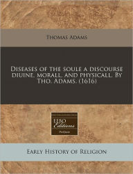 Diseases Of The Soule A Discourse Diuine, Morall, And Physicall. By Tho. Adams. (1616)