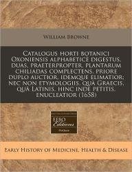 Catalogus Horti Botanici Oxoniensis Alphabetice Digestus, Duas, Praeterpropter, Plantarum Chiliadas Complectens, Priore Duplo Auctior, Idemque Elimati