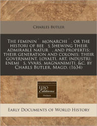 The Feminin' Monarchi', Or The Histori Of Bee's Shewing Their Admirable Natur', And Propertis; Their Generation And Colonis; Their Government, Loyalti, Art, Industri; Enemi's, Vvars, Magnanimiti, &C. By Charls Butler, Magd. (1634)