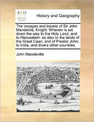 Title: The voyages and travels of Sir John Mandevile, Knight: Wherein is set down the way to the Holy Land, and to Hierusalem: as also to the lands of the Great Caan, and of Prestor John; to India, and divers other countries, Author: John Mandeville