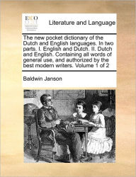 Title: The New Pocket Dictionary of the Dutch and English Languages. in Two Parts. I. English and Dutch. II. Dutch and English. Containing All Words of General Use, and Authorized by the Best Modern Writers. Volume 1 of 2, Author: Baldwin Janson