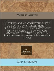 Epicvrvs' Morals Collected Partly Out of His Own Greek Text, in Diogenes Laertius, and Partly Out of the Rhapsodies of Marcus Antonius, Plutarch, Cice