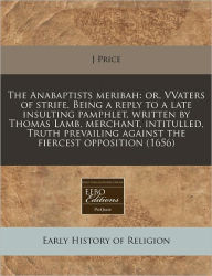 The Anabaptists Meribah: Or, Vvaters of Strife. Being a Reply to a Late Insulting Pamphlet, Written by Thomas Lamb, Merchant, Intitulled, Truth
