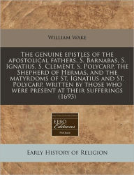 The Genuine Epistles of the Apostolical Fathers, S. Barnabas, S. Ignatius, S. Clement, S. Polycarp, the Shepherd of Hermas, and the Matyrdoms of St. I