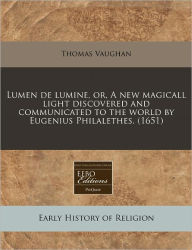 Lumen de Lumine, Or, a New Magicall Light Discovered and Communicated to the World by Eugenius Philalethes. (1651)