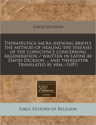Therapeutica Sacra Shewing Briefly, the Method of Healing the Diseases of the Conscience Concerning Regeneration / Written in Latine by David Dickson