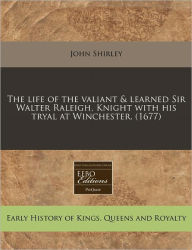The Life of the Valiant & Learned Sir Walter Raleigh, Knight with His Tryal at Winchester. (1677)