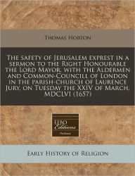 The Safety Of Jerusalem Exprest In A Sermon To The Right Honourable The Lord Mayor, With The Aldermen And Common-Councill Of London In The Parish-Church Of Laurence Jury, On Tuesday The Xxiv Of March, Mdclvi (1657)