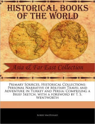 Title: Primary Sources, Historical Collections: Personal Narrative of Military Travel and Adventure in Turkey and Persia: Comprising a Brief Sketch, with a Foreword by T. S. Wentworth, Author: Robert MacDonald Bas