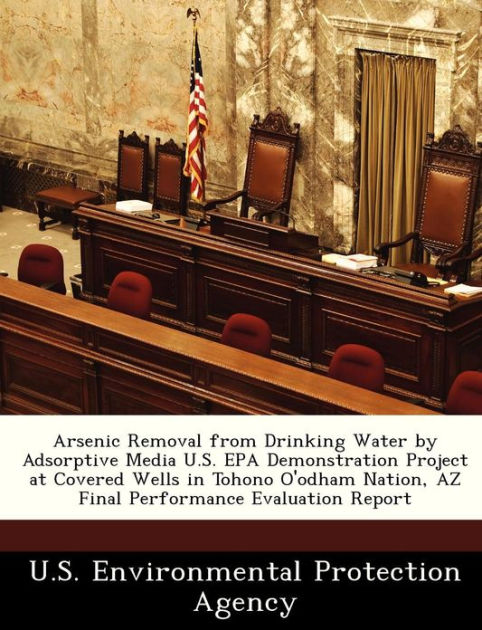 Arsenic Removal from Drinking Water by Adsorptive Media U.S. EPA  Demonstration Project at Covered Wells in Tohono O'Odham Nation, AZ Final  Performance Evaluation Report by U S Environmental Protection Agency,  Paperback
