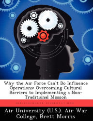 Why the Air Force Can't Do Influence Operations: Overcoming Cultural Barriers to Implementing a Non-Traditional Mission