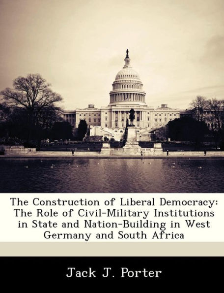 The Construction of Liberal Democracy: The Role of Civil-Military Institutions in State and Nation-Building in West Germany and South Africa