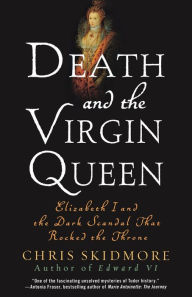 Title: Death and the Virgin Queen: Elizabeth I and the Dark Scandal That Rocked the Throne, Author: Chris Skidmore