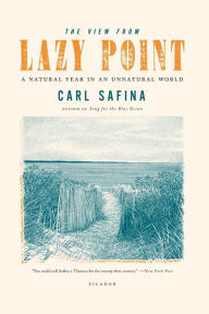 Title: The View from Lazy Point: A Natural Year in an Unnatural World, Author: Carl Safina