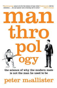 Manthropology: The Science of Why the Modern Male Is Not the Man He Used to Be