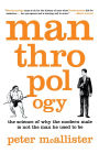 Manthropology: The Science of Why the Modern Male Is Not the Man He Used to Be