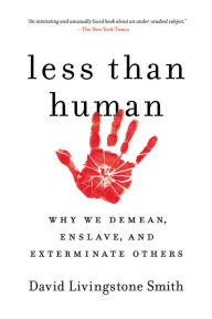 Title: Less Than Human: Why We Demean, Enslave, and Exterminate Others, Author: David Livingstone Smith