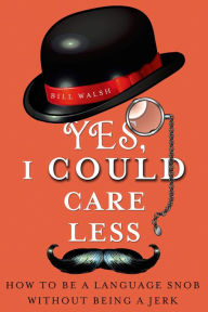 Title: Yes, I Could Care Less: How to Be a Language Snob Without Being a Jerk, Author: Bill Walsh