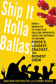 Ship It Holla Ballas!: How a Bunch of 19-Year-Old College Dropouts Used the Internet to Become Poker's Loudest, Craziest, and Richest Crew