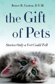 Title: The Gift of Pets: Stories Only a Vet Could Tell, Author: Bruce R. Coston D.V.M.