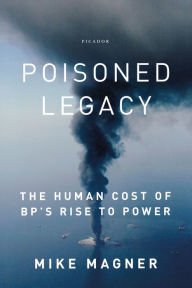 Title: Poisoned Legacy: The Human Cost of BP's Rise to Power, Author: Mike Magner