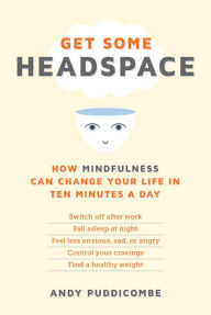 Get Some Headspace: How Mindfulness Can Change Your Life in Ten Minutes a Day