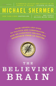 Title: The Believing Brain: From Ghosts and Gods to Politics and Conspiracies---How We Construct Beliefs and Reinforce Them as Truths, Author: Michael Shermer