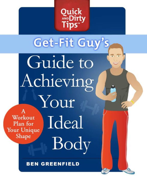 Get-Fit Guy's Guide to Achieving Your Ideal Body: A Workout Plan for Your Unique Shape