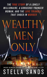 Title: Wealthy Men Only: The True Story of a Lonely Millionaire, a Gorgeous Younger Woman, and the Love Triangle that Ended in Murder, Author: Stella Sands