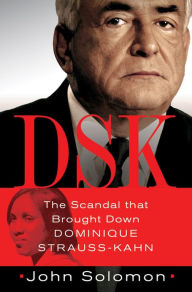 Title: DSK: The Scandal That Brought Down Dominique Strauss-Kahn, Author: John Solomon