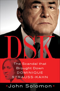 Title: DSK: The Scandal that Brought Down Dominique Strauss-Kahn, Author: John Solomon