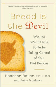 Title: Bread Is the Devil: Win the Weight Loss Battle by Taking Control of Your Diet Demons, Author: Heather Bauer RD