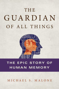 Title: The Guardian of All Things: The Epic Story of Human Memory, Author: Michael S. Malone