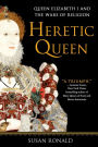 Heretic Queen: Queen Elizabeth I and the Wars of Religion