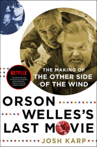 Title: Orson Welles's Last Movie: The Making of The Other Side of the Wind, Author: Josh Karp