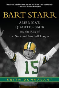Title: Bart Starr: America's Quarterback and the Rise of the National Football League, Author: Keith Dunnavant