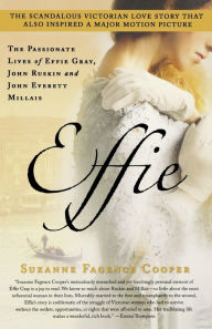 Title: Effie: The Passionate Lives of Effie Gray, John Ruskin and John Everett Millais, Author: Suzanne Fagence Cooper