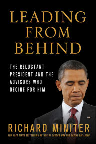 Title: Leading from Behind: The Reluctant President and the Advisors Who Decide for Him, Author: Richard Miniter