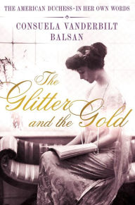 Title: The Glitter and the Gold: The American Duchess---in Her Own Words, Author: Consuela Vanderbilt Balsan