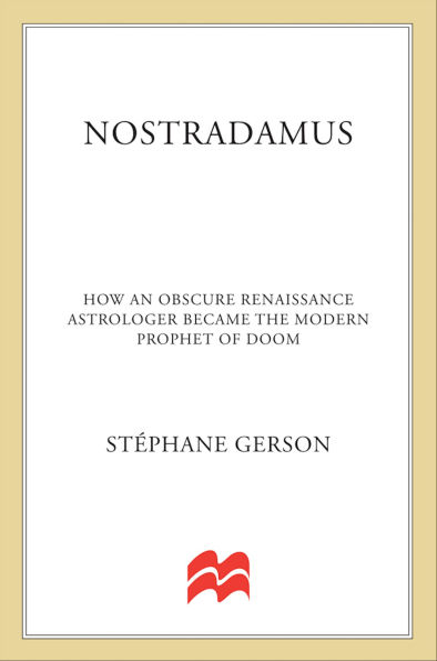 Nostradamus: How an Obscure Renaissance Astrologer Became the Modern Prophet of Doom