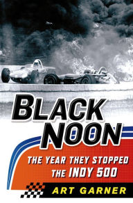 Title: Black Noon: The Year They Stopped the Indy 500, Author: Art Garner