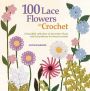 100 Lace Flowers to Crochet: A Beautiful Collection of Decorative Floral and Leaf Patterns for Thread Crochet