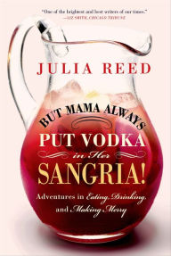 Title: But Mama Always Put Vodka in Her Sangria!: Adventures in Eating, Drinking, and Making Merry, Author: Julia Reed