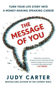 Title: The Message of You: Turn Your Life Story into a Money-Making Speaking Career, Author: Judy Carter