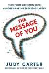 Alternative view 2 of The Message of You: Turn Your Life Story into a Money-Making Speaking Career