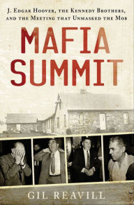 Title: Mafia Summit: J. Edgar Hoover, the Kennedy Brothers, and the Meeting That Unmasked the Mob, Author: Gil Reavill
