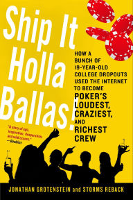 Title: Ship It Holla Ballas!: How a Bunch of 19-Year-Old College Dropouts Used the Internet to Become Poker's Loudest, Craziest, and Richest Crew, Author: Jonathan Grotenstein