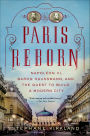 Paris Reborn: Napoléon III, Baron Haussmann, and the Quest to Build a Modern City